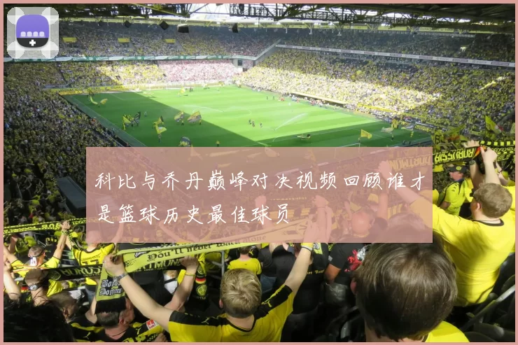 科比与乔丹巅峰对决视频回顾谁才是篮球历史最佳球员