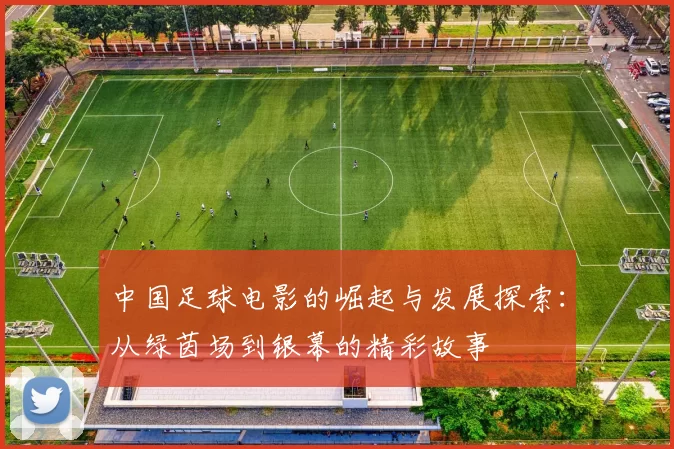 中国足球电影的崛起与发展探索：从绿茵场到银幕的精彩故事