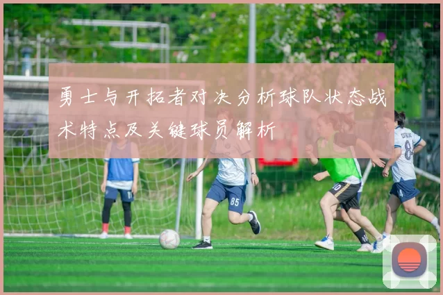 勇士与开拓者对决分析球队状态战术特点及关键球员解析