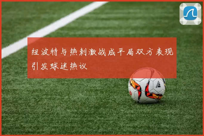 纽波特与热刺激战成平局双方表现引发球迷热议