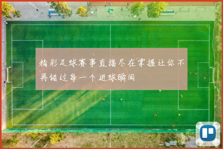 精彩足球赛事直播尽在掌握让你不再错过每一个进球瞬间