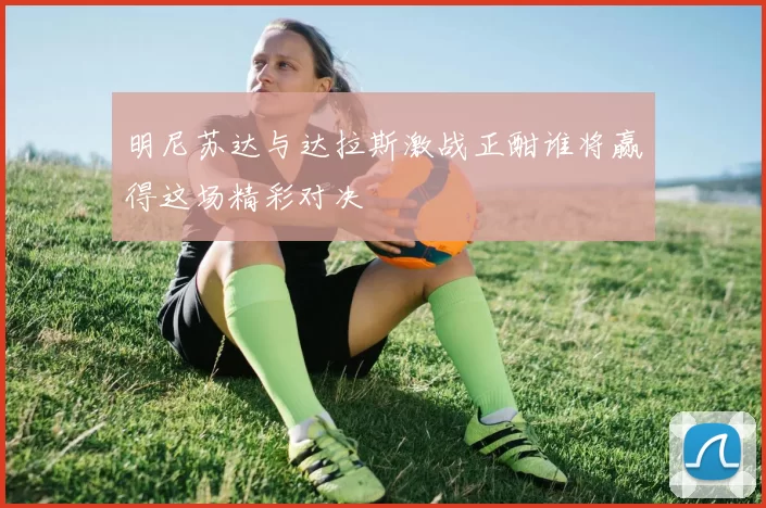 明尼苏达与达拉斯激战正酣谁将赢得这场精彩对决