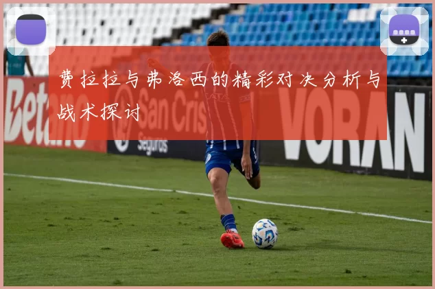费拉拉与弗洛西的精彩对决分析与战术探讨