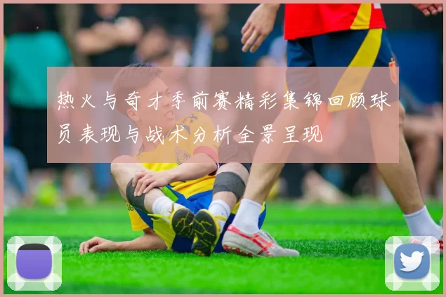 热火与奇才季前赛精彩集锦回顾球员表现与战术分析全景呈现